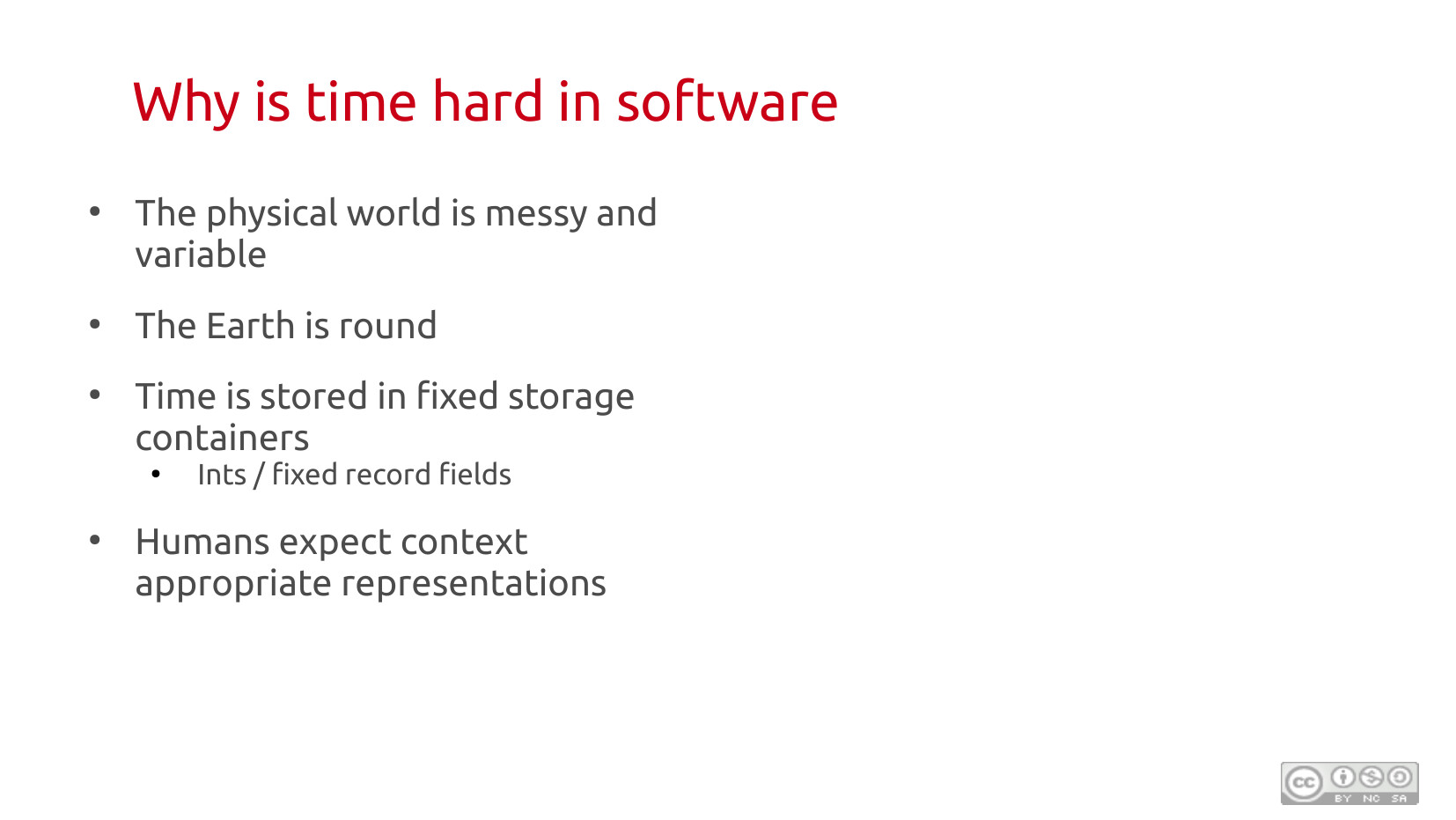 Why is time hard in software: bullet points — the physical world is messy and variable; the Earth is round; time is stored in fixed storage containers (ints / fixed record fields); humans expect context-appropriate representations